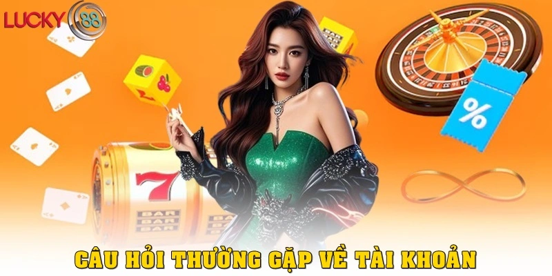 Câu Hỏi Thường Gặp về tài khoản LUCKY88