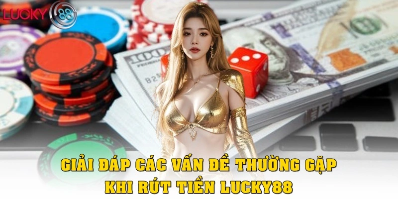 Giải đáp một số vấn đề thường gặp khi rút tiền LUCKY88