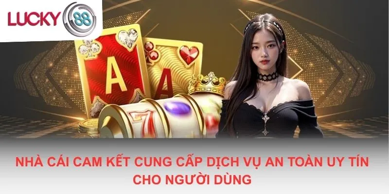 Nhà cái cam kết cung cấp dịch vụ an toàn uy tín cho người dùng