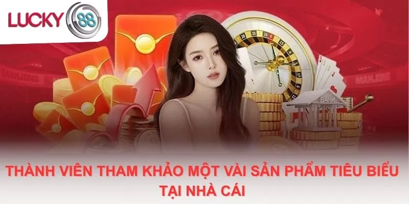 Thành viên tham khảo một vài sản phẩm tiêu biểu tại nhà cái