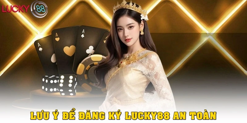 Một số lưu ý để đăng ký LUCKY88 an toàn, bảo mật