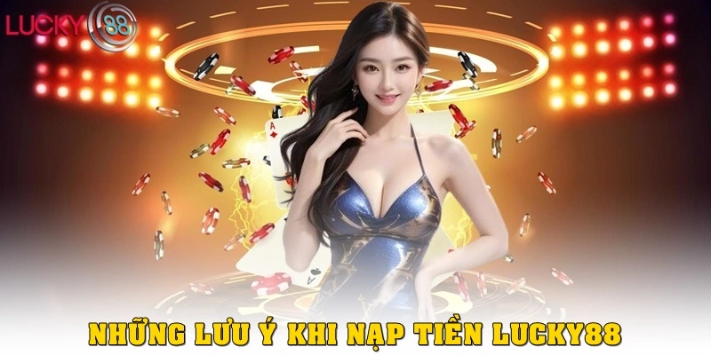 Những lưu ý quan trọng khi Nạp Tiền LUCKY88